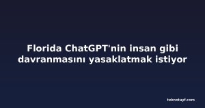 Florida ChatGPT'nin insan gibi davranmasını yasaklatmak istiyor