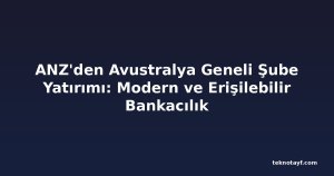 ANZ'den Avustralya Geneli Şube Yatırımı: Modern ve Erişilebilir Bankacılık