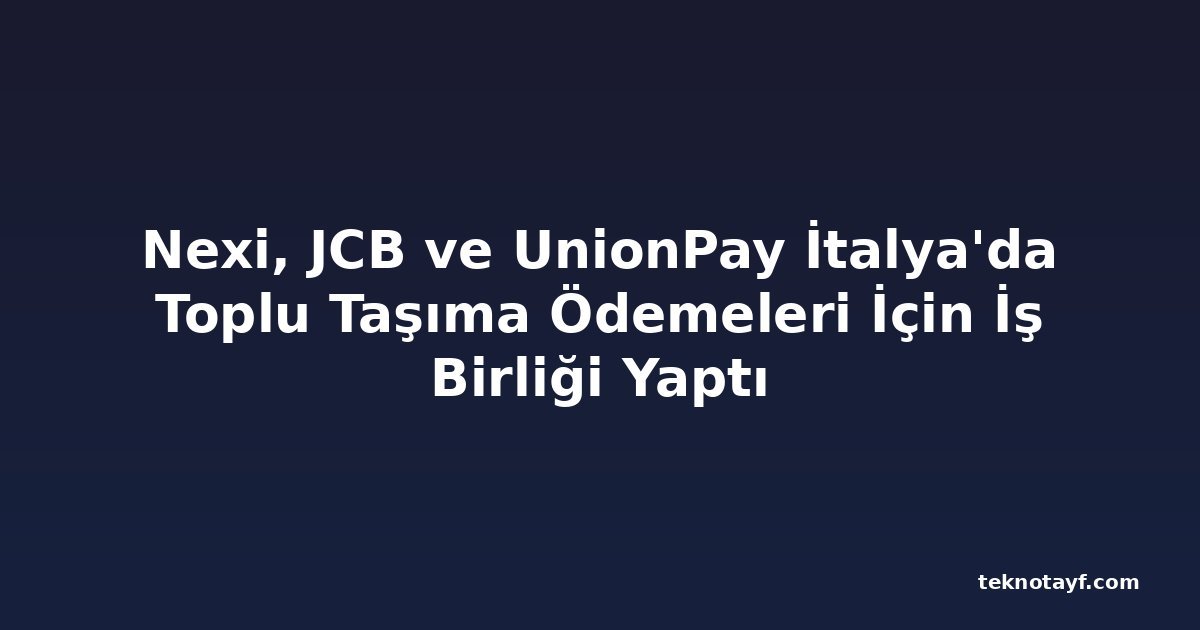 Nexi, JCB ve UnionPay İtalya'da Toplu Taşıma Ödemeleri İçin İş Birliği Yaptı