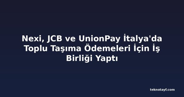 Nexi, JCB ve UnionPay İtalya'da Toplu Taşıma Ödemeleri İçin İş Birliği Yaptı