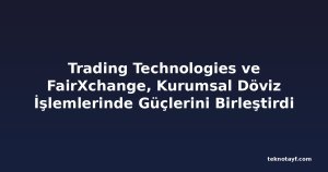 Trading Technologies ve FairXchange, Kurumsal Döviz İşlemlerinde Güçlerini Birleştirdi