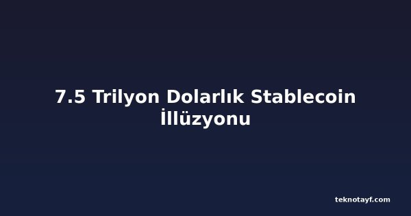 7.5 Trilyon Dolarlık Stablecoin İllüzyonu