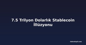 7.5 Trilyon Dolarlık Stablecoin İllüzyonu