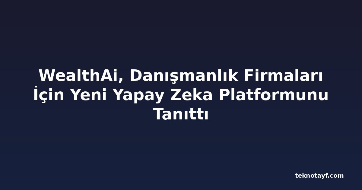 WealthAi, Danışmanlık Firmaları İçin Yeni Yapay Zeka Platformunu Tanıttı