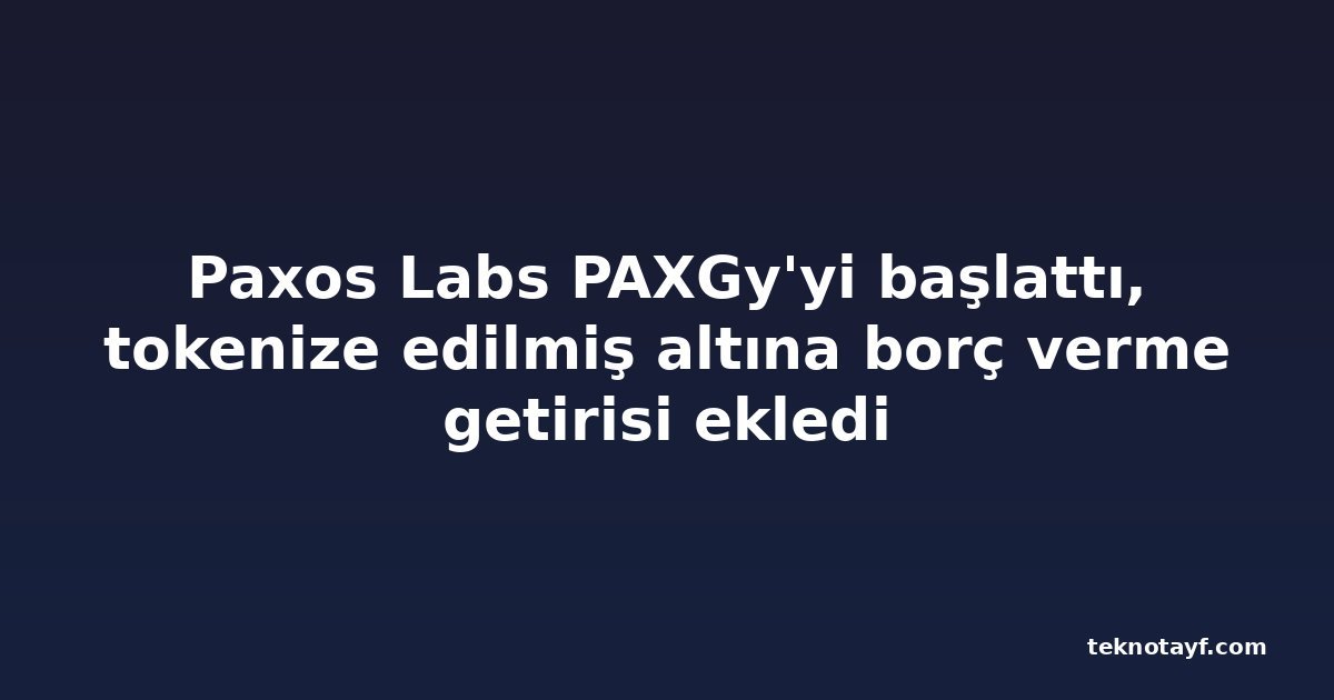Paxos Labs PAXGy'yi başlattı, tokenize edilmiş altına borç verme getirisi ekledi