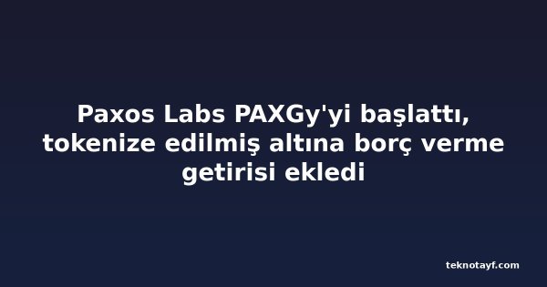 Paxos Labs PAXGy'yi başlattı, tokenize edilmiş altına borç verme getirisi ekledi