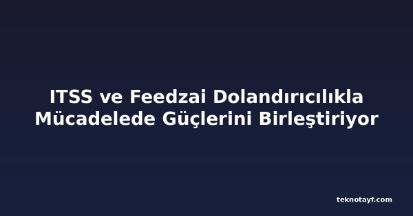 ITSS ve Feedzai Dolandırıcılıkla Mücadelede Güçlerini Birleştiriyor
