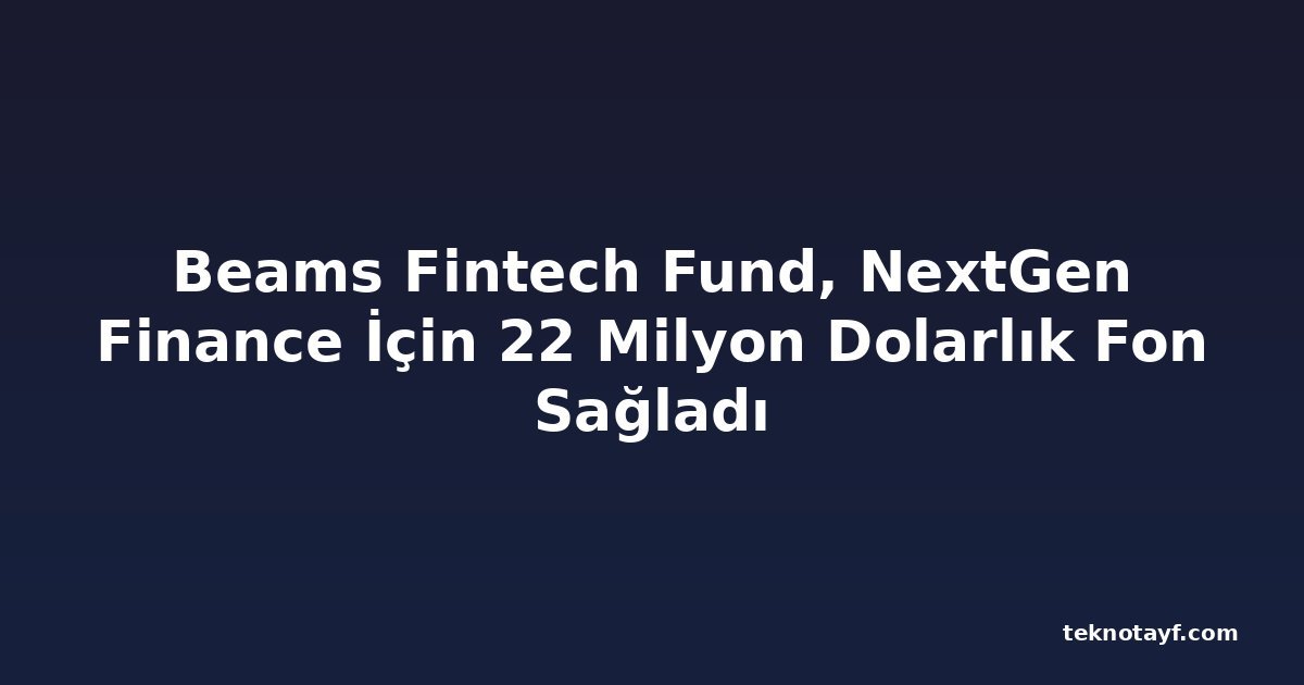 Beams Fintech Fund, NextGen Finance İçin 22 Milyon Dolarlık Fon Sağladı