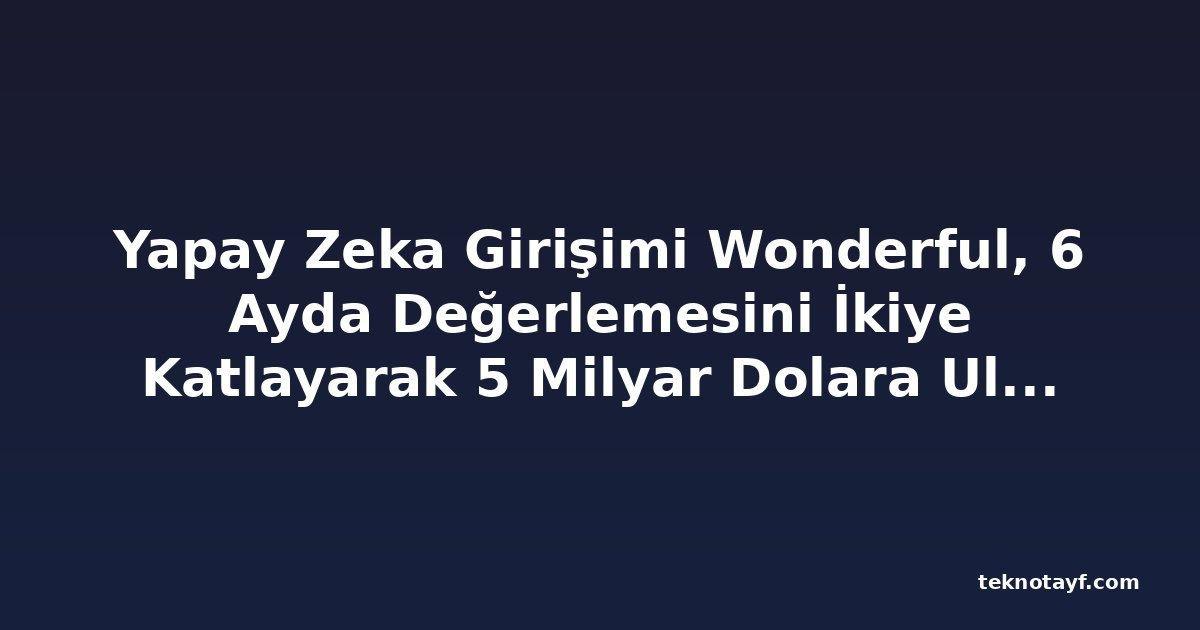 Yapay Zeka Girişimi Wonderful, 6 Ayda Değerlemesini İkiye Katlayarak 5 Milyar Dolara Ulaştı
