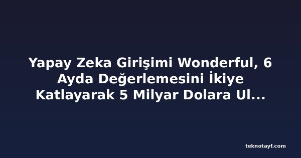 Yapay Zeka Girişimi Wonderful, 6 Ayda Değerlemesini İkiye Katlayarak 5 Milyar Dolara Ulaştı