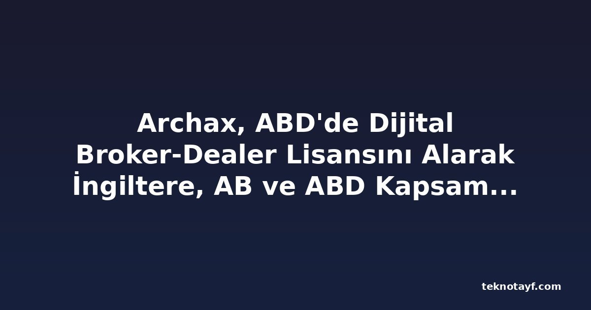 Archax, ABD'de Dijital Broker-Dealer Lisansını Alarak İngiltere, AB ve ABD Kapsamını Tamamladı
