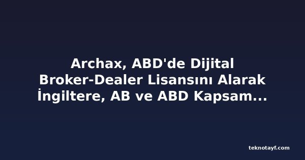Archax, ABD'de Dijital Broker-Dealer Lisansını Alarak İngiltere, AB ve ABD Kapsamını Tamamladı