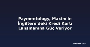 Paymentology, Maxim'in İngiltere'deki Kredi Kartı Lansmanına Güç Veriyor