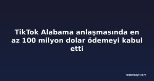TikTok Alabama anlaşmasında en az 100 milyon dolar ödemeyi kabul etti