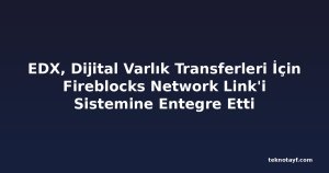 EDX, Dijital Varlık Transferleri İçin Fireblocks Network Link'i Sistemine Entegre Etti