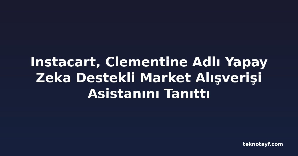 Instacart, Clementine Adlı Yapay Zeka Destekli Market Alışverişi Asistanını Tanıttı
