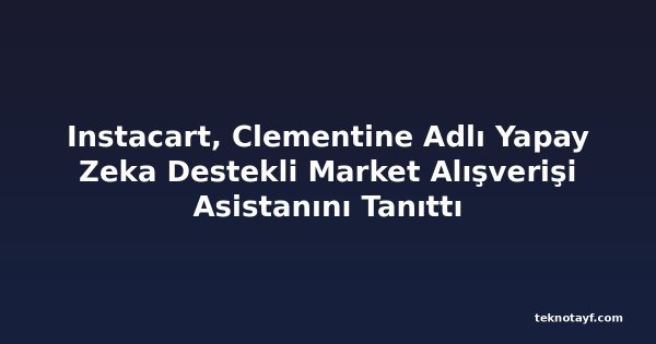 Instacart, Clementine Adlı Yapay Zeka Destekli Market Alışverişi Asistanını Tanıttı