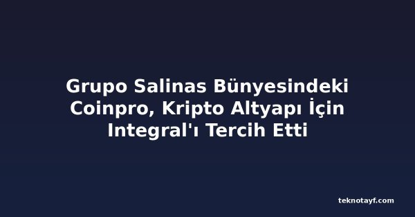 Grupo Salinas Bünyesindeki Coinpro, Kripto Altyapı İçin Integral'ı Tercih Etti
