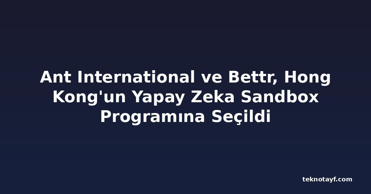 Ant International ve Bettr, Hong Kong'un Yapay Zeka Sandbox Programına Seçildi