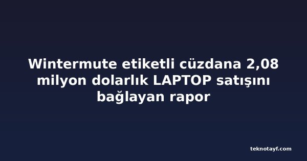 Wintermute etiketli cüzdana 2,08 milyon dolarlık LAPTOP satışını bağlayan rapor
