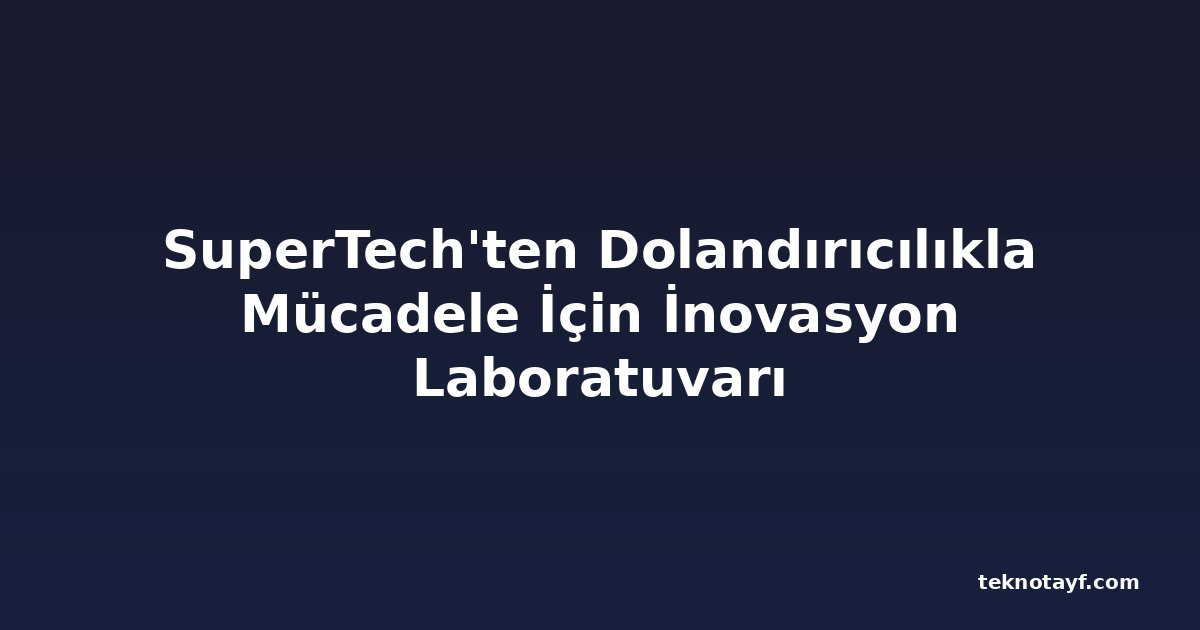 SuperTech'ten Dolandırıcılıkla Mücadele İçin İnovasyon Laboratuvarı