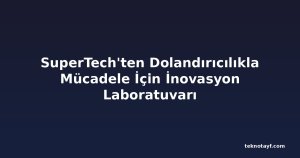 SuperTech'ten Dolandırıcılıkla Mücadele İçin İnovasyon Laboratuvarı