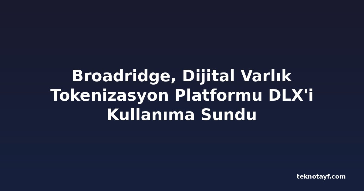 Broadridge, Dijital Varlık Tokenizasyon Platformu DLX'i Kullanıma Sundu