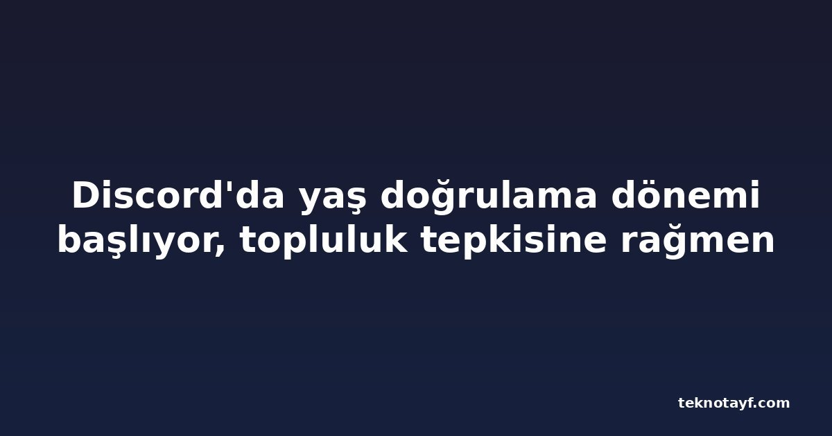 Discord'da yaş doğrulama dönemi başlıyor, topluluk tepkisine rağmen