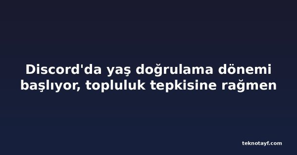 Discord'da yaş doğrulama dönemi başlıyor, topluluk tepkisine rağmen