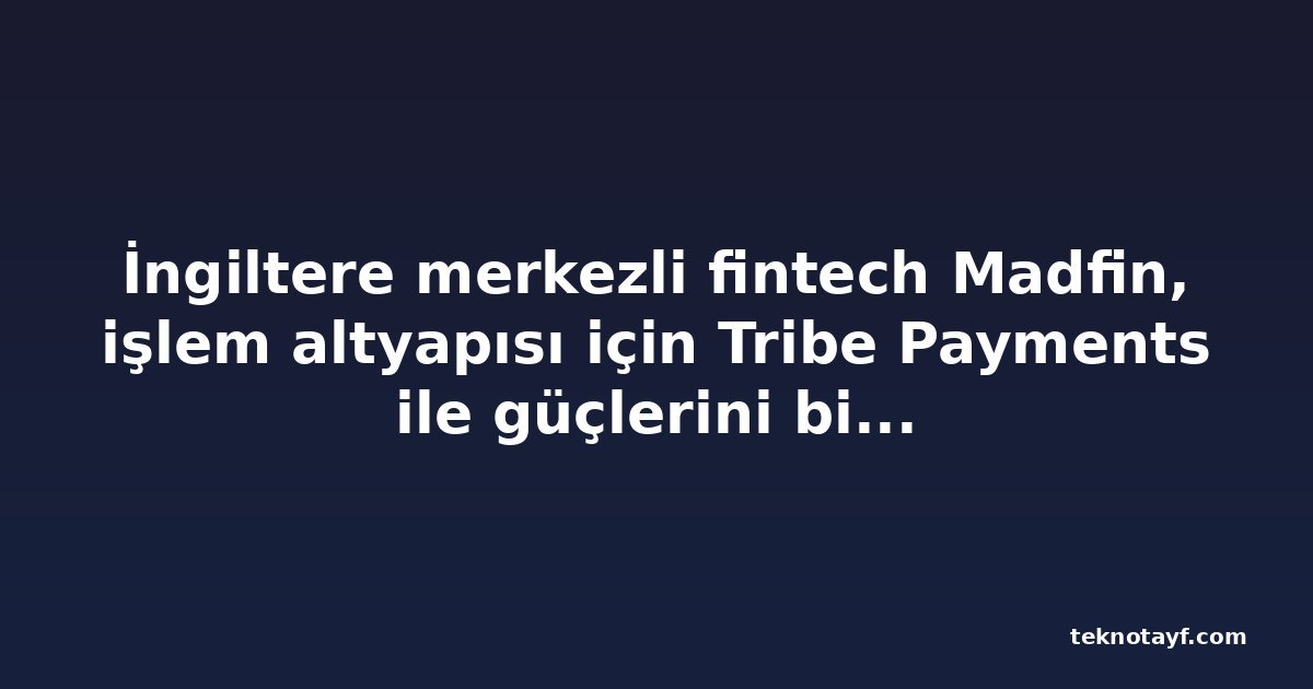 İngiltere merkezli fintech Madfin, işlem altyapısı için Tribe Payments ile güçlerini birleştirdi