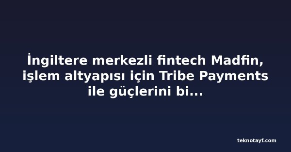 İngiltere merkezli fintech Madfin, işlem altyapısı için Tribe Payments ile güçlerini birleştirdi