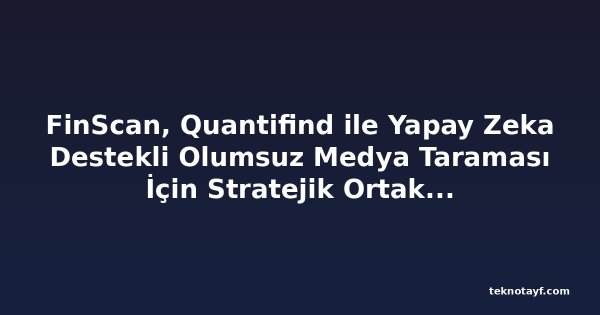 FinScan, Quantifind ile Yapay Zeka Destekli Olumsuz Medya Taraması İçin Stratejik Ortaklık Kurdu