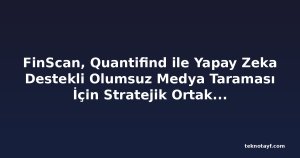 FinScan, Quantifind ile Yapay Zeka Destekli Olumsuz Medya Taraması İçin Stratejik Ortaklık Kurdu