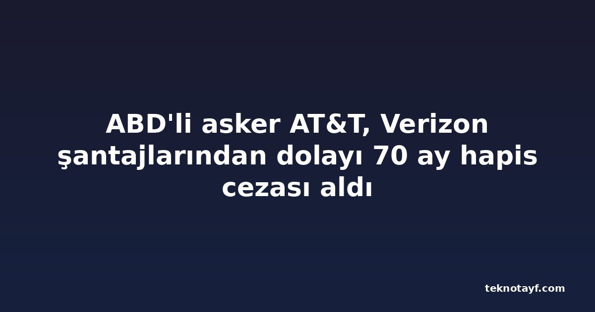 ABD'li asker AT&T, Verizon şantajlarından dolayı 70 ay hapis cezası aldı