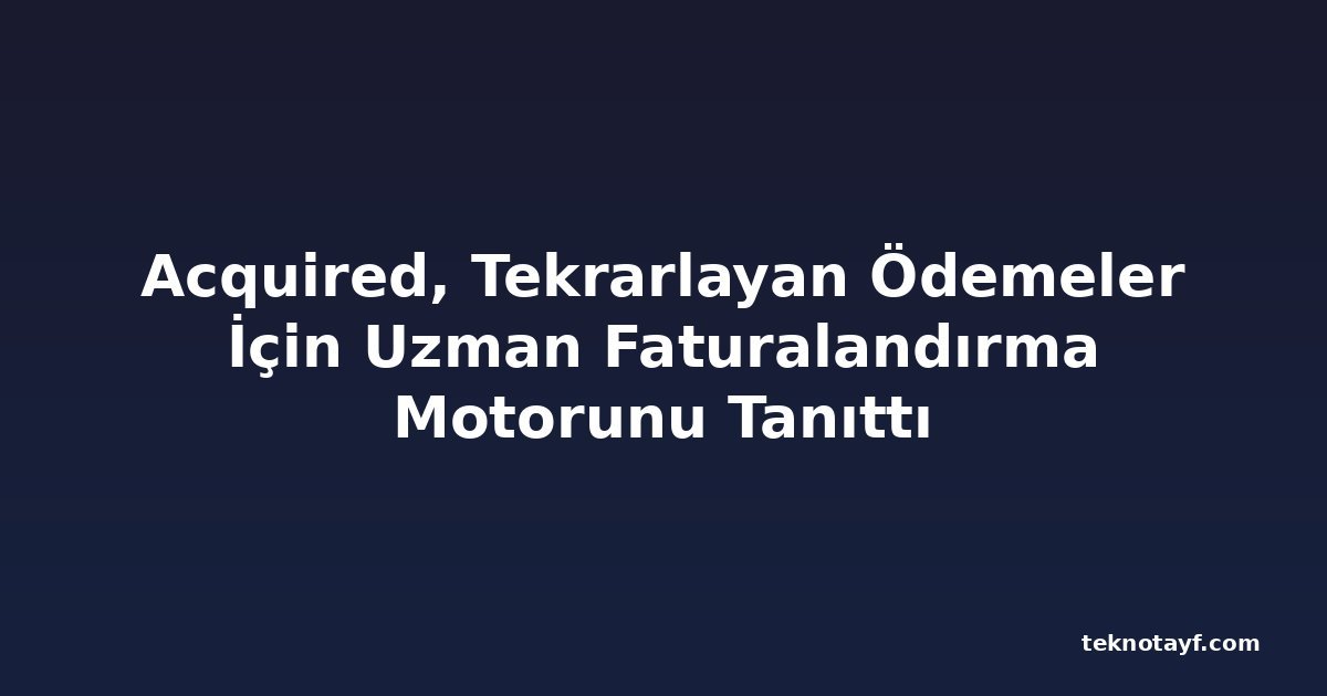 Acquired, Tekrarlayan Ödemeler İçin Uzman Faturalandırma Motorunu Tanıttı