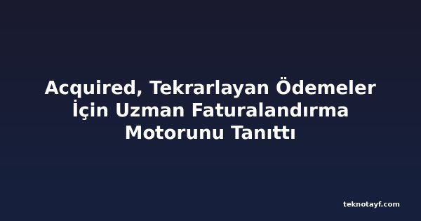 Acquired, Tekrarlayan Ödemeler İçin Uzman Faturalandırma Motorunu Tanıttı