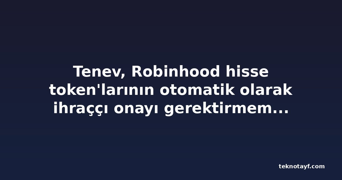 Tenev, Robinhood hisse token'larının otomatik olarak ihraççı onayı gerektirmemesi gerektiğini söyledi
