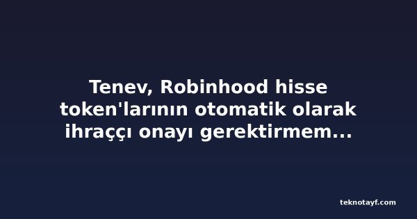 Tenev, Robinhood hisse token'larının otomatik olarak ihraççı onayı gerektirmemesi gerektiğini söyledi