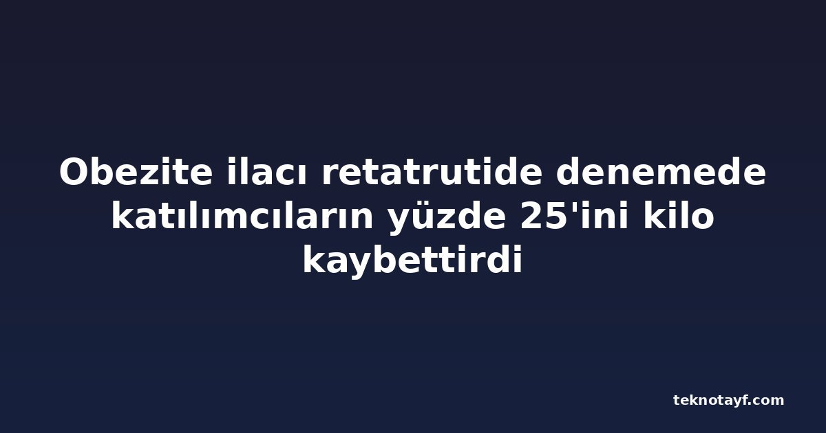 Obezite ilacı retatrutide denemede katılımcıların yüzde 25'ini kilo kaybettirdi