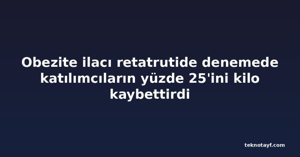 Obezite ilacı retatrutide denemede katılımcıların yüzde 25'ini kilo kaybettirdi
