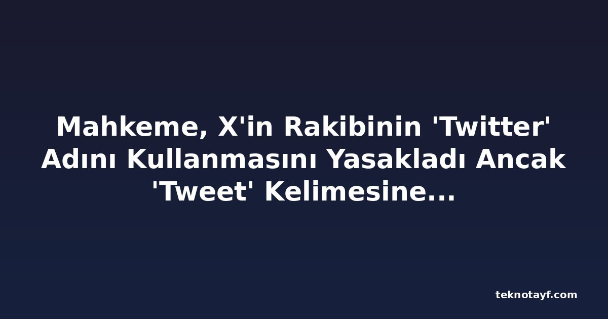 Mahkeme, X'in Rakibinin 'Twitter' Adını Kullanmasını Yasakladı Ancak 'Tweet' Kelimesine Şimdilik İzin Verdi