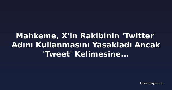 Mahkeme, X'in Rakibinin 'Twitter' Adını Kullanmasını Yasakladı Ancak 'Tweet' Kelimesine Şimdilik İzin Verdi