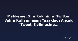 Mahkeme, X'in Rakibinin 'Twitter' Adını Kullanmasını Yasakladı Ancak 'Tweet' Kelimesine Şimdilik İzin Verdi