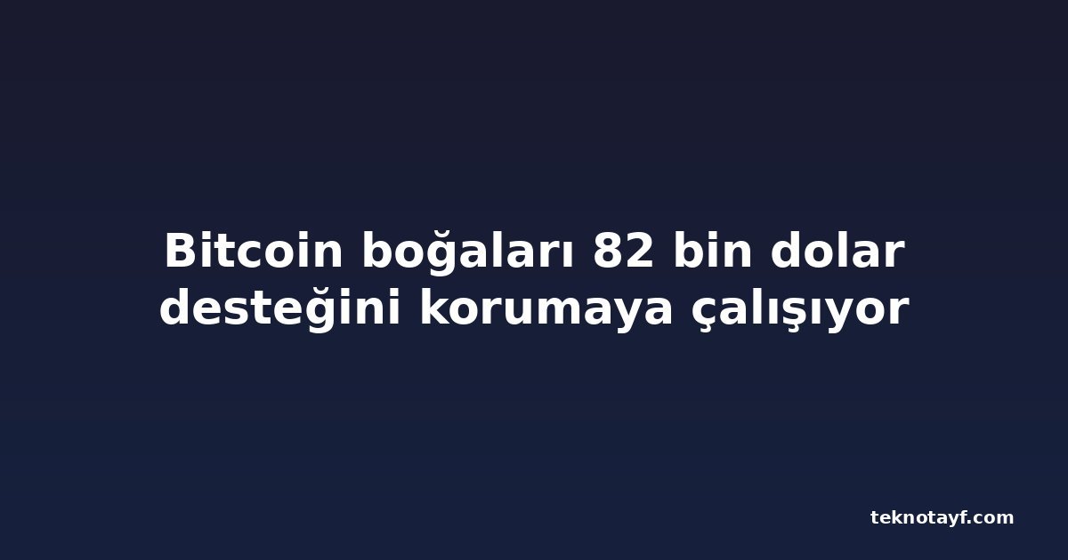 Bitcoin boğaları 82 bin dolar desteğini korumaya çalışıyor