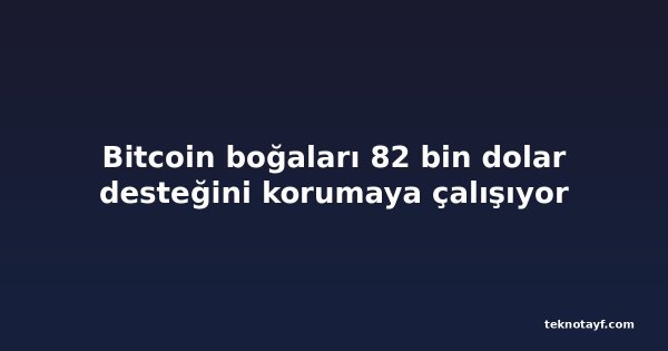 Bitcoin boğaları 82 bin dolar desteğini korumaya çalışıyor