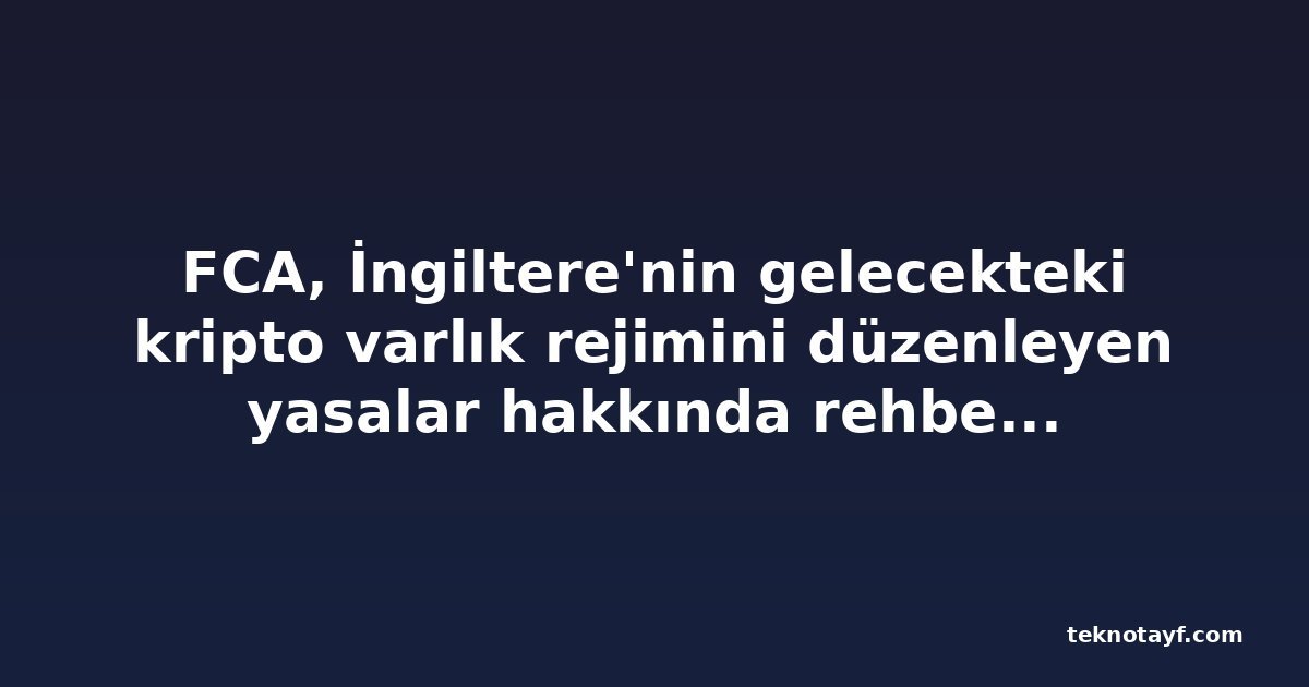 FCA, İngiltere'nin gelecekteki kripto varlık rejimini düzenleyen yasalar hakkında rehber yayınladı