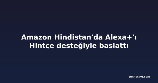 Amazon Hindistan'da Alexa+'ı Hintçe desteğiyle başlattı