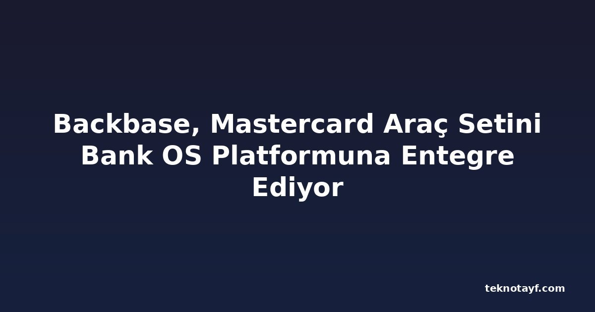 Backbase, Mastercard Araç Setini Bank OS Platformuna Entegre Ediyor