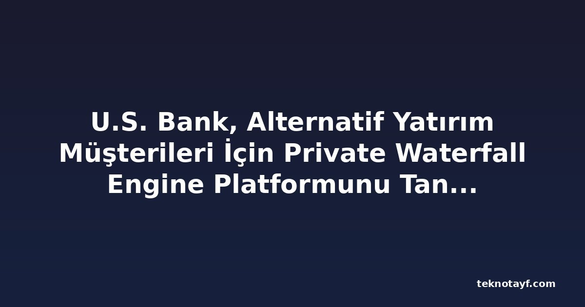 U.S. Bank, Alternatif Yatırım Müşterileri İçin Private Waterfall Engine Platformunu Tanıttı