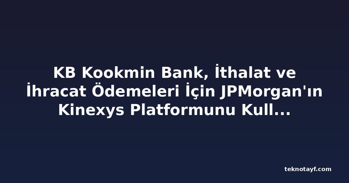 KB Kookmin Bank, İthalat ve İhracat Ödemeleri İçin JPMorgan'ın Kinexys Platformunu Kullanacak
